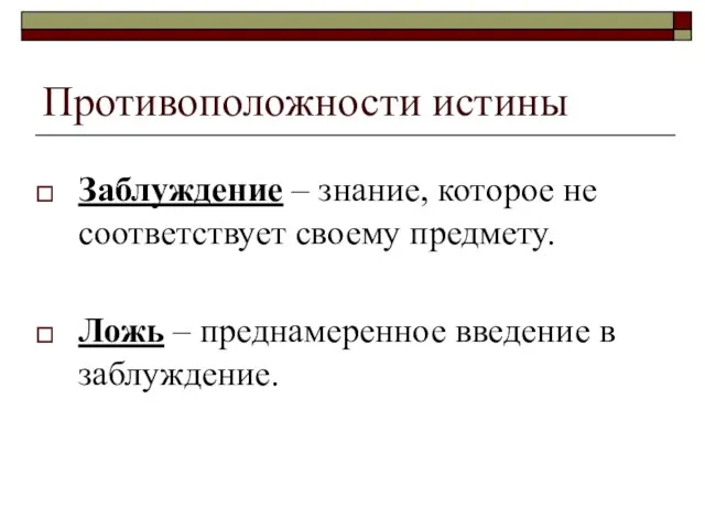 Противоположности истины Заблуждение – знание, которое не соответствует своему предмету. Ложь – преднамеренное введение в заблуждение.