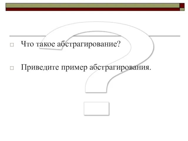 ? Что такое абстрагирование? Приведите пример абстрагирования.