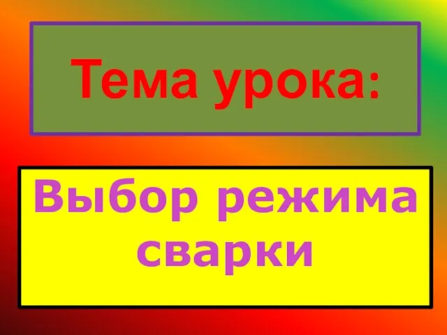 Тема урока: Выбор режима сварки