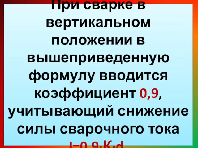 При сварке в вертикальном положении в вышеприведенную формулу вводится коэффициент 0,9,