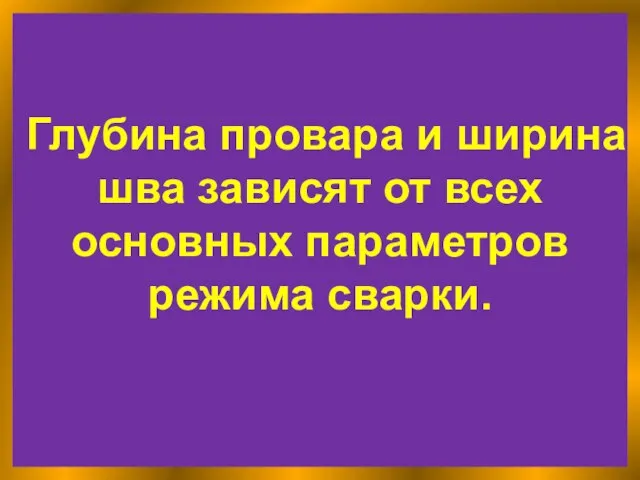 Глубина провара и ширина шва зависят от всех основных параметров режима сварки.