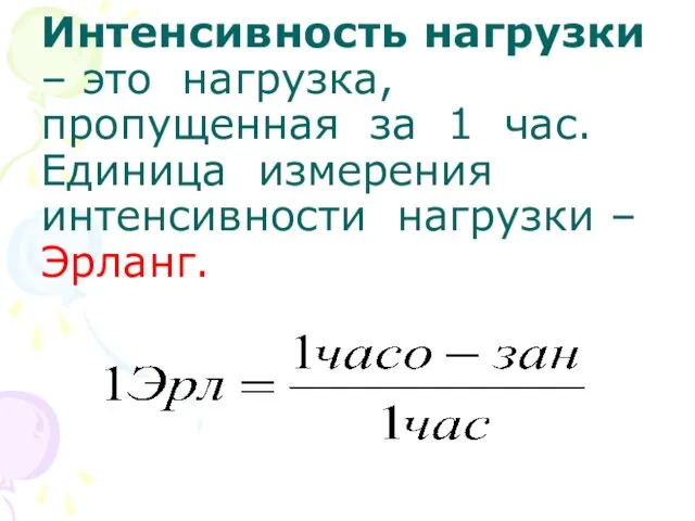 Интенсивность нагрузки – это нагрузка, пропущенная за 1 час. Единица измерения интенсивности нагрузки – Эрланг.