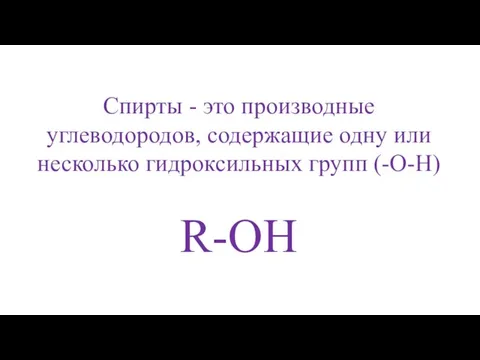 Спирты - это производные углеводородов, содержащие одну или несколько гидроксильных групп (-O-H) R-OH