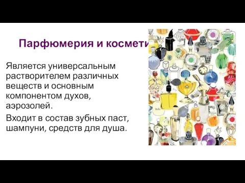 Парфюмерия и косметика Является универсальным растворителем различных веществ и основным компонентом