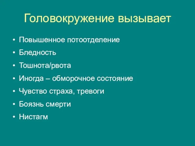 Головокружение вызывает Повышенное потоотделение Бледность Тошнота/рвота Иногда – обморочное состояние Чувство страха, тревоги Боязнь смерти Нистагм