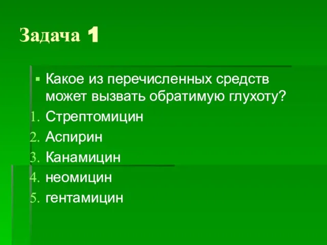 Задача 1 Какое из перечисленных средств может вызвать обратимую глухоту? Стрептомицин Аспирин Канамицин неомицин гентамицин