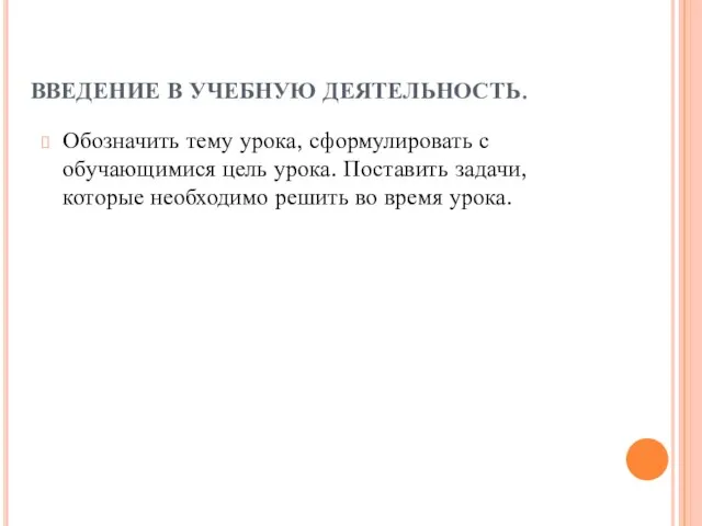 ВВЕДЕНИЕ В УЧЕБНУЮ ДЕЯТЕЛЬНОСТЬ. Обозначить тему урока, сформулировать с обучающимися цель