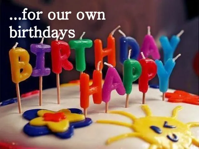 ...for our own birthdays