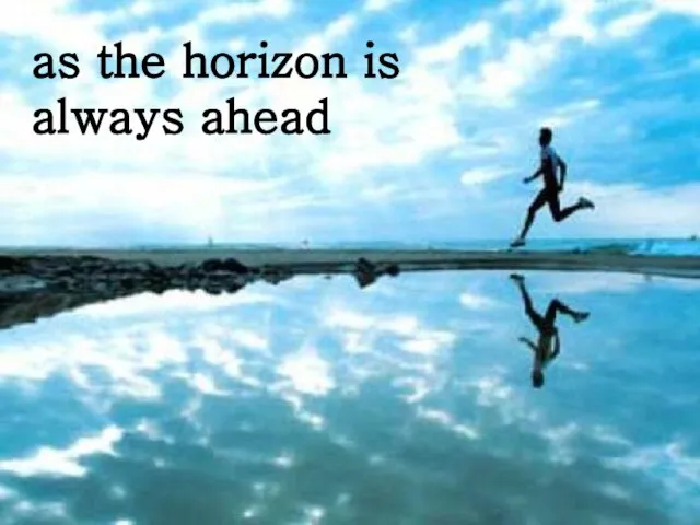 as the horizon is always ahead