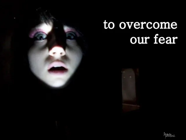 … to overcome fear to overcome our fear