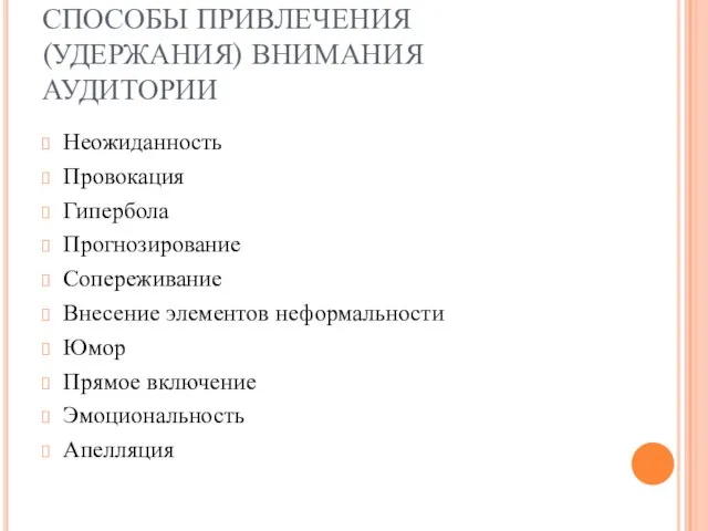 СПОСОБЫ ПРИВЛЕЧЕНИЯ (УДЕРЖАНИЯ) ВНИМАНИЯ АУДИТОРИИ Неожиданность Провокация Гипербола Прогнозирование Сопереживание Внесение