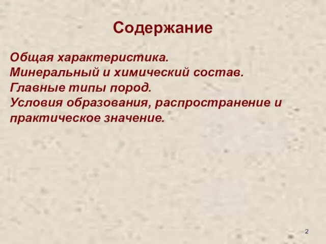 Содержание Общая характеристика. Минеральный и химический состав. Главные типы пород. Условия образования, распространение и практическое значение.