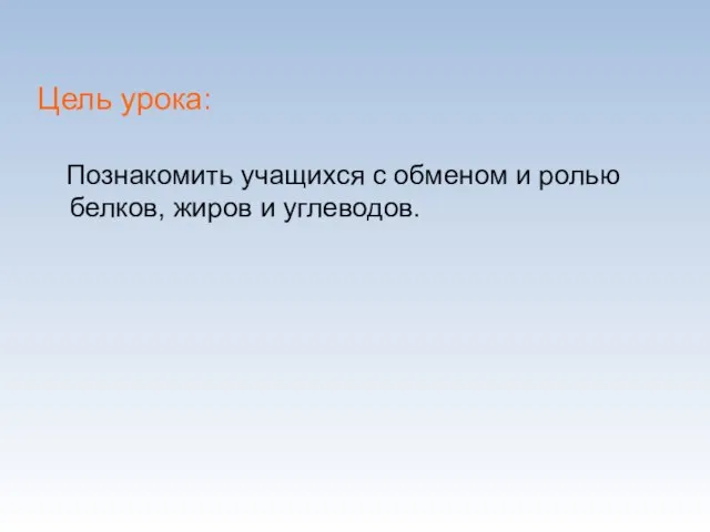 Цель урока: Познакомить учащихся с обменом и ролью белков, жиров и углеводов.