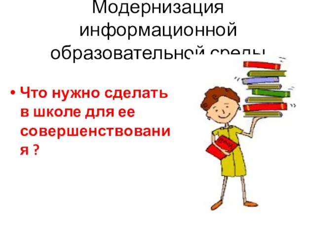 Модернизация информационной образовательной среды Что нужно сделать в школе для ее совершенствования ?