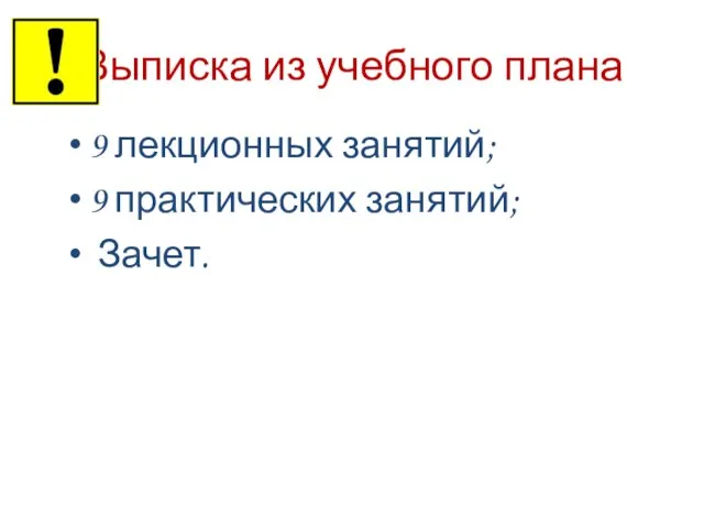 Выписка из учебного плана 9 лекционных занятий; 9 практических занятий; Зачет.