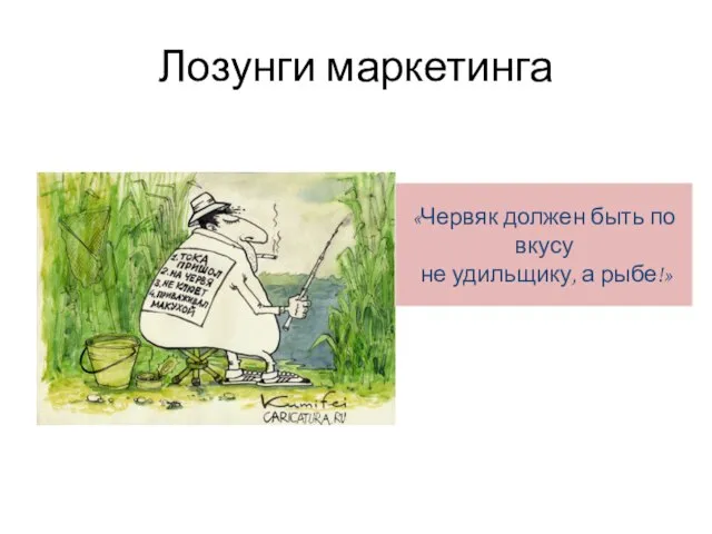 Лозунги маркетинга «Червяк должен быть по вкусу не удильщику, а рыбе!»