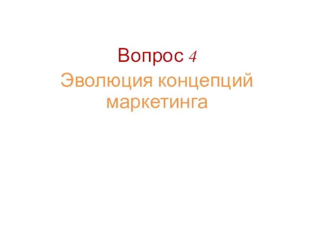 Вопрос 4 Эволюция концепций маркетинга