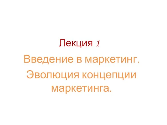 Лекция 1 Введение в маркетинг. Эволюция концепции маркетинга.