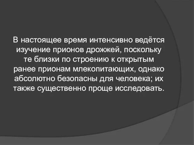 В настоящее время интенсивно ведётся изучение прионов дрожжей, поскольку те близки