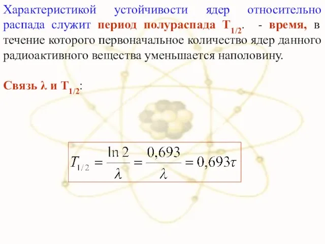 Характеристикой устойчивости ядер относительно распада служит период полураспада Т1/2. - время,