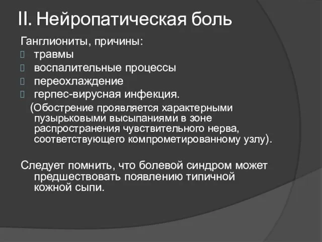 II. Нейропатическая боль Ганглиониты, причины: травмы воспалительные процессы переохлаждение герпес-вирусная инфекция.