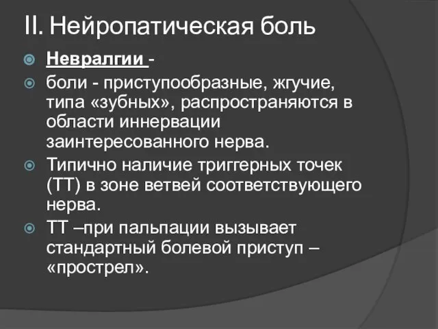 II. Нейропатическая боль Невралгии - боли - приступообразные, жгучие, типа «зубных»,