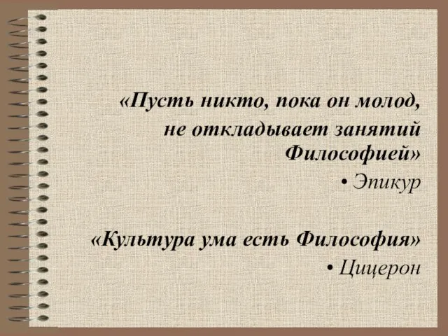 «Пусть никто, пока он молод, не откладывает занятий Философией» Эпикур «Культура ума есть Философия» Цицерон