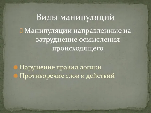 Манипуляции направленные на затруднение осмысления происходящего Нарушение правил логики Противоречие слов и действий Виды манипуляций