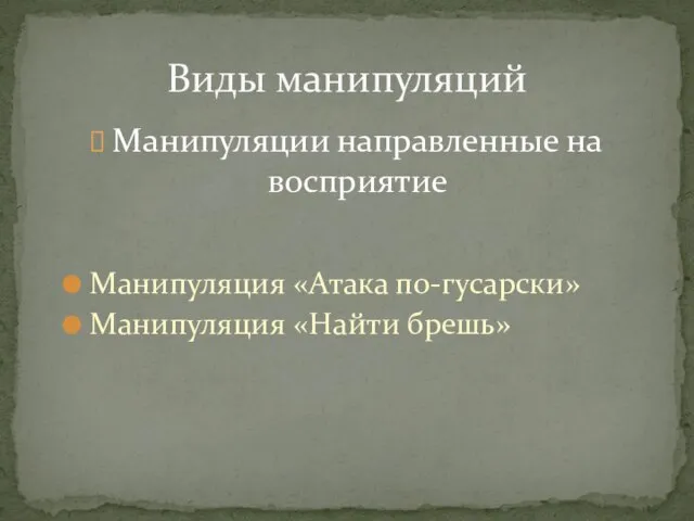 Манипуляции направленные на восприятие Манипуляция «Атака по-гусарски» Манипуляция «Найти брешь» Виды манипуляций