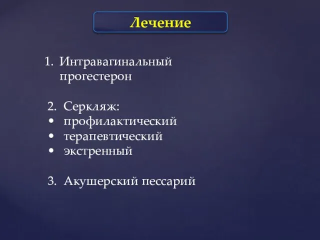 Лечение Интравагинальный прогестерон 2. Серкляж: • профилактический • терапевтический • экстренный 3. Акушерский пессарий