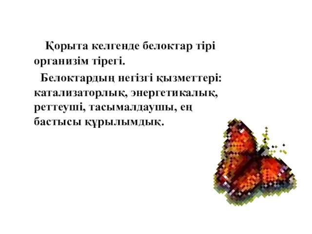 Қорыта келгенде белоктар тірі организім тірегі. Белоктардың негізгі қызметтері: катализаторлық, энергетикалық, реттеуші, тасымалдаушы, ең бастысы құрылымдық.