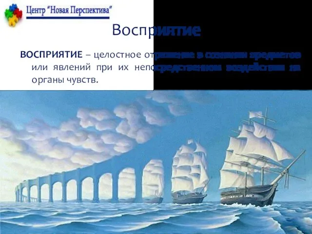 Восприятие ВОСПРИЯТИЕ – целостное отражение в сознании предметов или явлений при