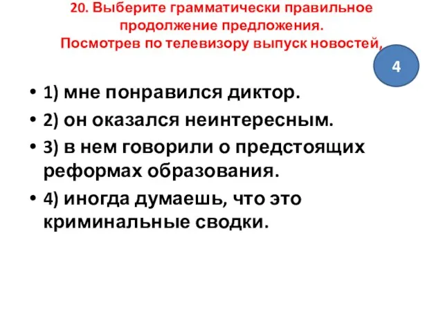 20. Выберите грамматически правильное продолжение предложения. Посмотрев по телевизору выпуск новостей,