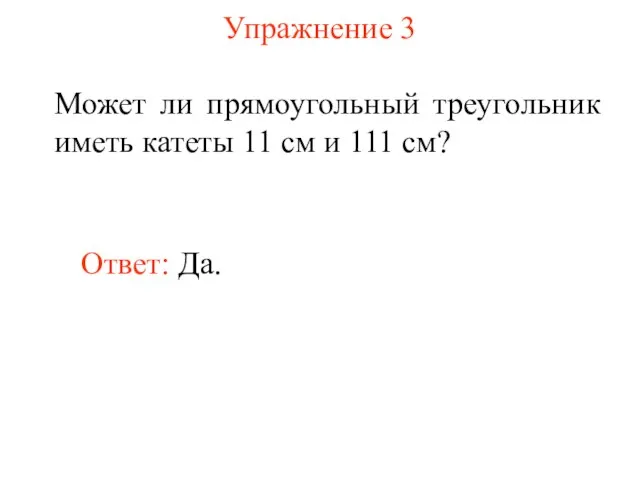 Упражнение 3 Может ли прямоугольный треугольник иметь катеты 11 см и 111 см? Ответ: Да.