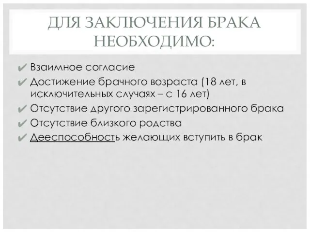 ДЛЯ ЗАКЛЮЧЕНИЯ БРАКА НЕОБХОДИМО: Взаимное согласие Достижение брачного возраста (18 лет,