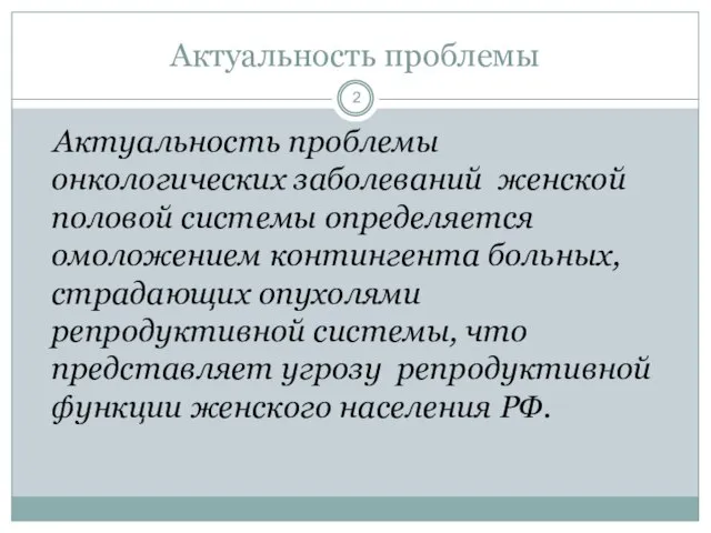 Актуальность проблемы Актуальность проблемы онкологических заболеваний женской половой системы определяется омоложением