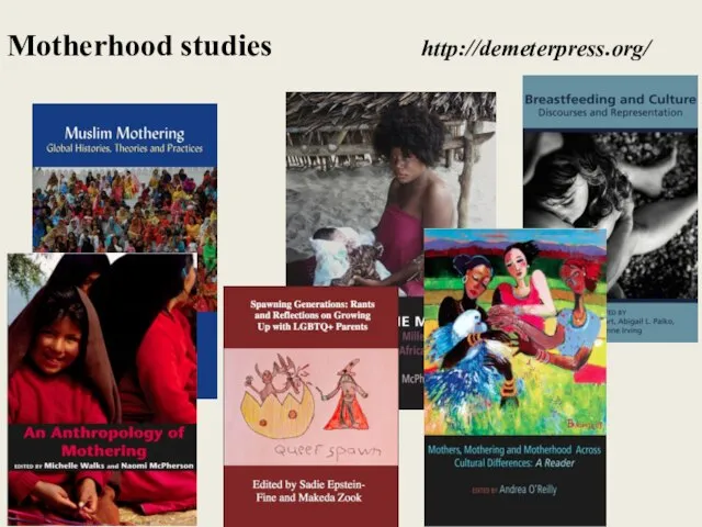 Motherhood studies http://demeterpress.org/