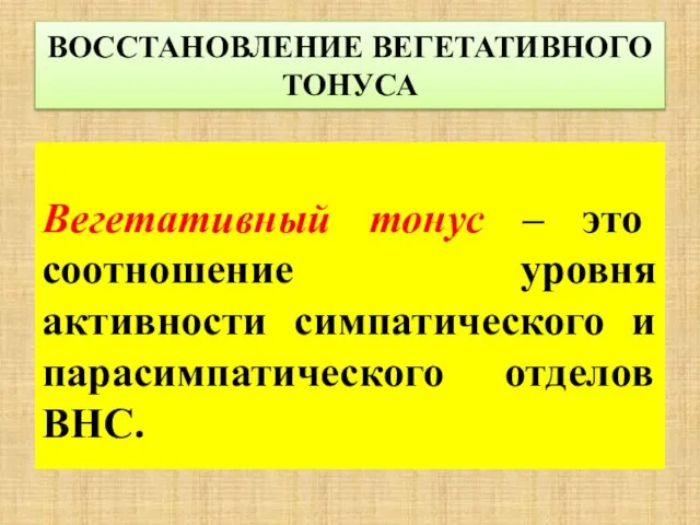 ВОССТАНОВЛЕНИЕ ВЕГЕТАТИВНОГО ТОНУСА Вегетативный тонус – это соотношение уровня активности симпатического и парасимпатического отделов ВНС.