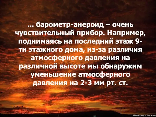 ... барометр-анероид – очень чувствительный прибор. Например, поднимаясь на последний этаж