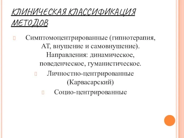 КЛИНИЧЕСКАЯ КЛАССИФИКАЦИЯ МЕТОДОВ Симптомоцентрированные (гипнотерапия, АТ, внушение и самовнушение). Направления: динамическое, поведенческое, гуманистическое. Личностно-центрированные (Карвасарский) Социо-центрированные