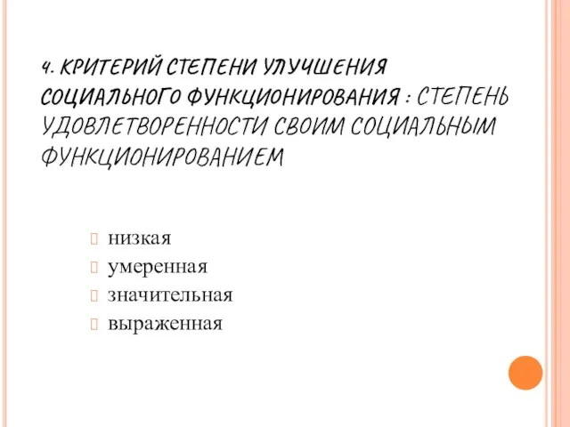 4. КРИТЕРИЙ СТЕПЕНИ УЛУЧШЕНИЯ СОЦИАЛЬНОГО ФУНКЦИОНИРОВАНИЯ : СТЕПЕНЬ УДОВЛЕТВОРЕННОСТИ СВОИМ СОЦИАЛЬНЫМ ФУНКЦИОНИРОВАНИЕМ низкая умеренная значительная выраженная