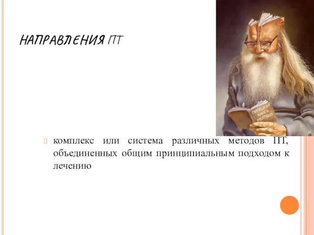 НАПРАВЛЕНИЯ ПТ комплекс или система различных методов ПТ, объединенных общим принципиальным подходом к лечению