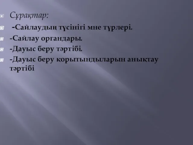 Сұрақтар: -Сайлаудың түсінігі мне түрлері. -Сайлау органдары. -Дауыс беру тәртібі. -Дауыс беру қорытындыларын анықтау тәртібі