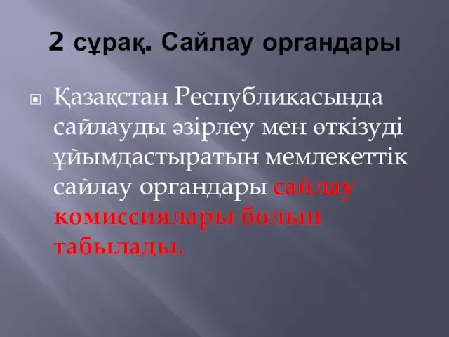 2 сұрақ. Сайлау органдары Қазақстан Республикасында сайлауды әзiрлеу мен өткізудi ұйымдастыратын