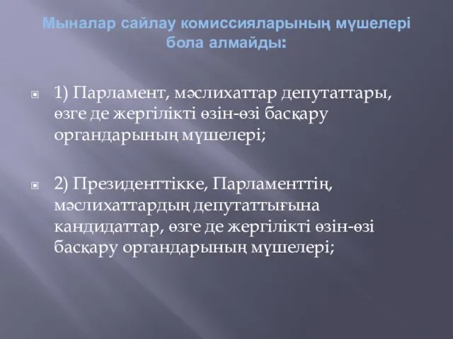 Мыналар сайлау комиссияларының мүшелері бола алмайды: 1) Парламент, мәслихаттар депутаттары, өзге