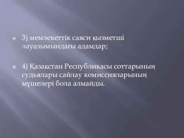 3) мемлекеттік саяси қызметші лауазымындағы адамдар; 4) Қазақстан Республикасы соттарының судьялары сайлау комиссияларының мүшелері бола алмайды.