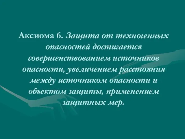 Аксиома 6. Защита от техногенных опасностей достигается совершенствованием источников опасности, увеличением