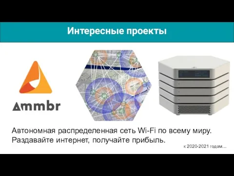 Интересные проекты Автономная распределенная сеть Wi-Fi по всему миру. Раздавайте интернет, получайте прибыль. к 2020-2021 годам…