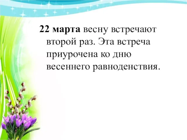 22 марта весну встречают второй раз. Эта встреча приурочена ко дню весеннего равноденствия.