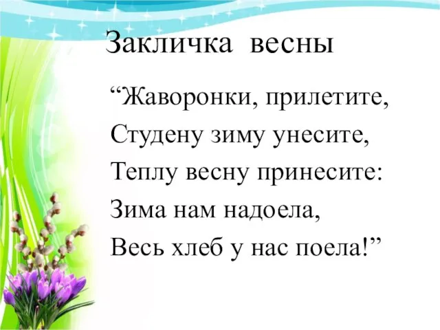 Закличка весны “Жаворонки, прилетите, Студену зиму унесите, Теплу весну принесите: Зима